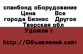 спанбонд оБорудование  › Цена ­ 100 - Все города Бизнес » Другое   . Тверская обл.,Удомля г.
